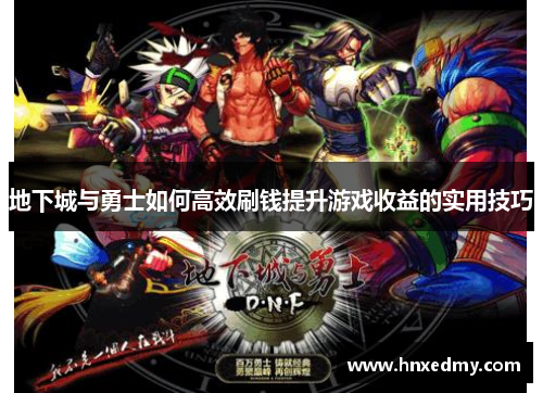 地下城与勇士如何高效刷钱提升游戏收益的实用技巧 地下城与勇士如何高效刷钱提升游戏收益的实用技巧