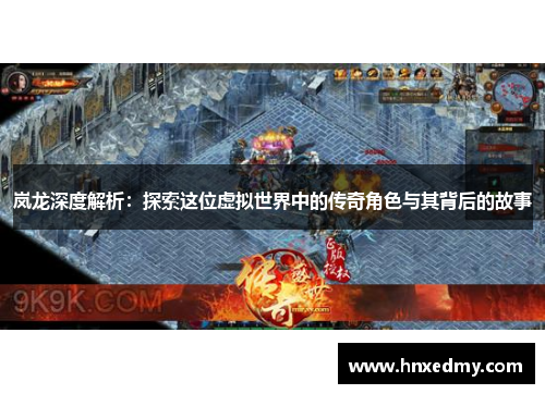 岚龙深度解析:探索这位虚拟世界中的传奇角色与其背后的故事 岚龙深度解析:探索这位虚拟世界中的传奇角色与其背后的故事